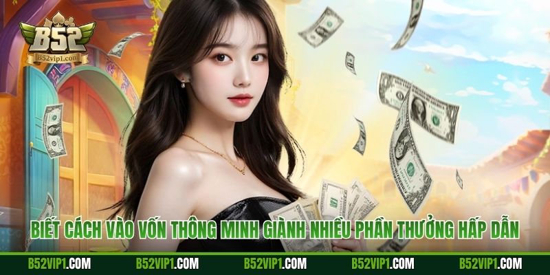 Biết cách vào vốn thông minh giành nhiều phần thưởng hấp dẫn