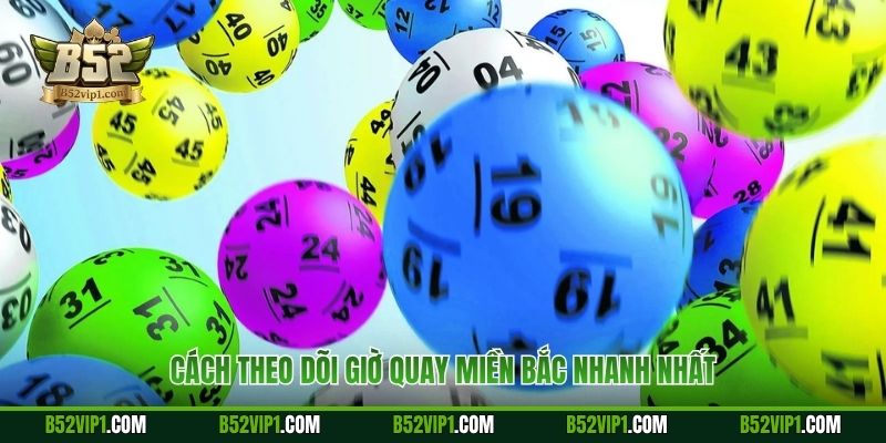 Cách theo dõi giờ quay miền Bắc nhanh nhất