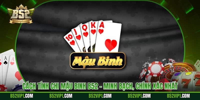 Cách Tính Chi Mậu Binh B52 - Minh Bạch, Chính Xác Nhất