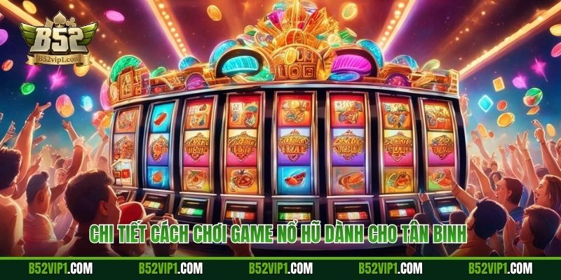 Chi tiết cách chơi game nổ hũ dành cho tân binh 