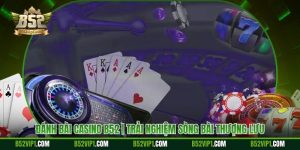 Đánh Bài Casino B52 | Trải Nghiệm Sòng Bài Thượng Lưu