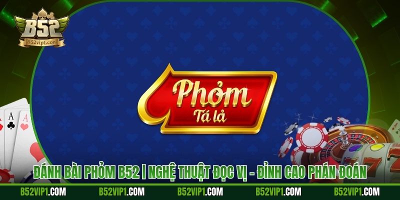 Đánh Bài Phỏm B52 | Nghệ Thuật Đọc Vị – Đỉnh Cao Phán Đoán