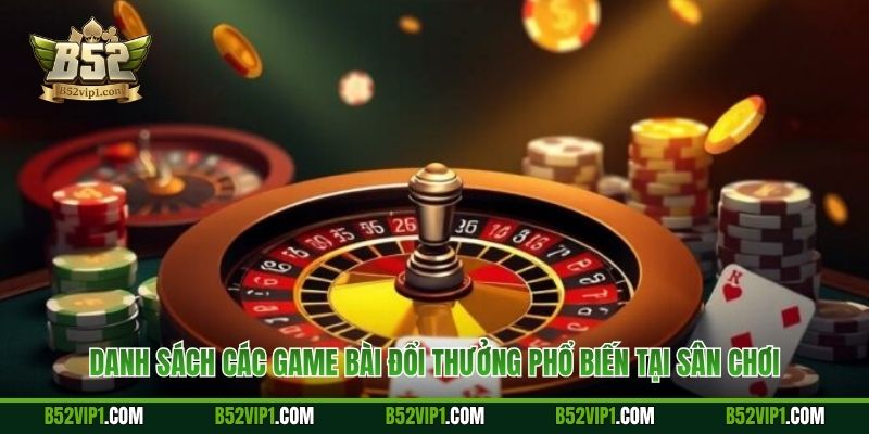 Danh sách các game bài đổi thưởng phổ biến tại sân chơi