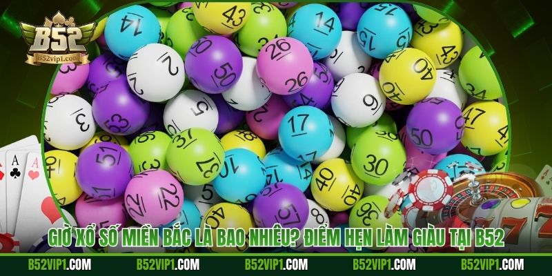 Giờ Xổ Số Miền Bắc Là Bao Nhiêu? Điểm Hẹn Làm Giàu Tại B52