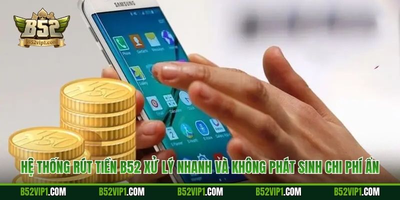 Hệ thống rút tiền B52 xử lý nhanh và không phát sinh chi phí ẩn