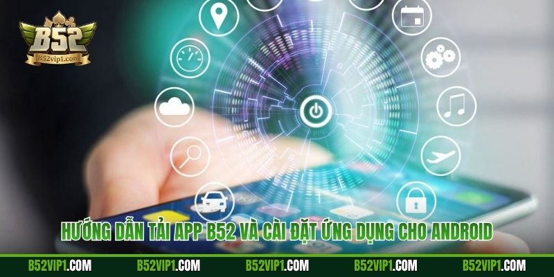 Hướng dẫn tải app B52 và cài đặt ứng dụng cho Android