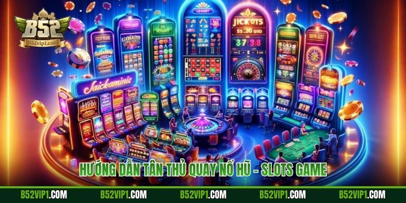 Hướng dẫn tân thủ quay nổ hũ – Slots Game