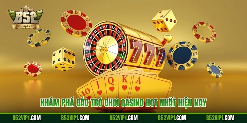 Khám phá các trò chơi casino hot nhất hiện nay