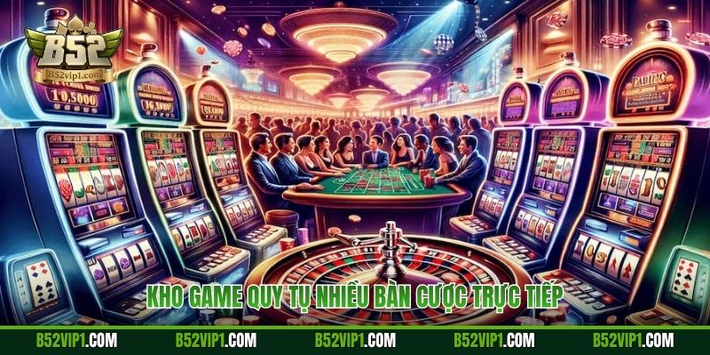 Kho game quy tụ nhiều bàn cược trực tiếp