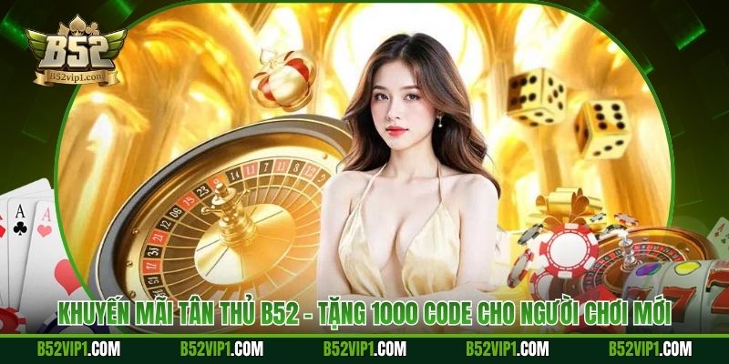 Khuyến Mãi Tân Thủ B52 - Tặng 1000 Code Cho Người Chơi Mới