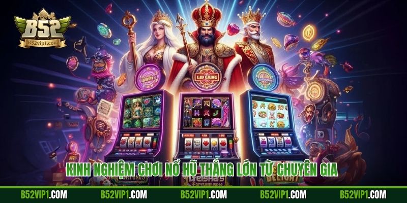 Kinh nghiệm chơi nổ hũ thắng lớn từ chuyên gia 