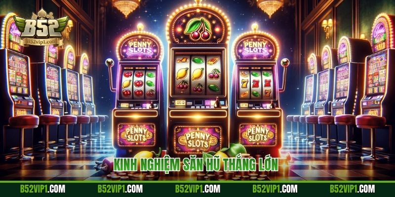 Kinh nghiệm săn hũ thắng lớn 
