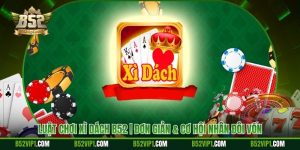 Luật Chơi Xì Dách B52 | Đơn Giản & Cơ Hội Nhân Đôi Vốn