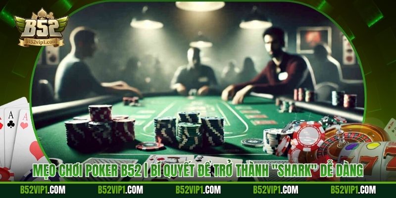 Mẹo Chơi Poker B52 | Bí Quyết Để Trở Thành "Shark" Dễ Dàng