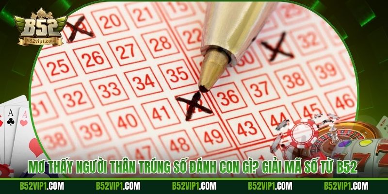 Mơ Thấy Người Thân Trúng Số Đánh Con Gì? Giải Mã Số Từ B52 