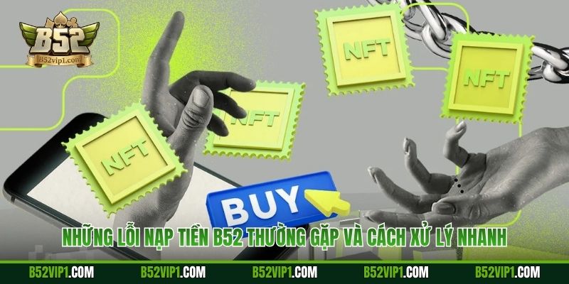 Những lỗi nạp tiền B52 thường gặp và cách xử lý nhanh
