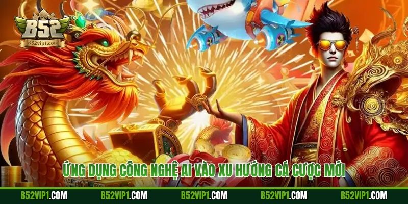 Ứng dụng công nghệ AI vào xu hướng cá cược mới